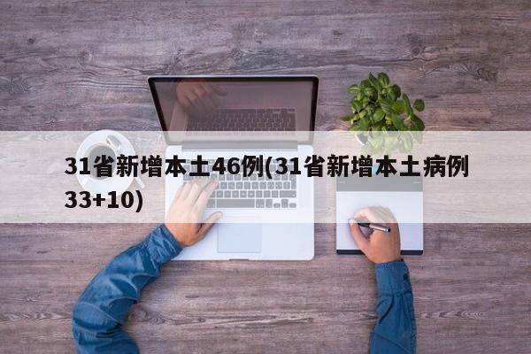 31省新增本土46例(31省新增本土病例33+10)
