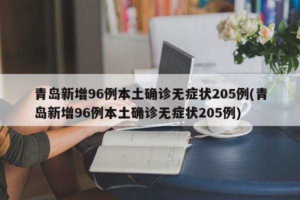青岛新增96例本土确诊无症状205例(青岛新增96例本土确诊无症状205例)